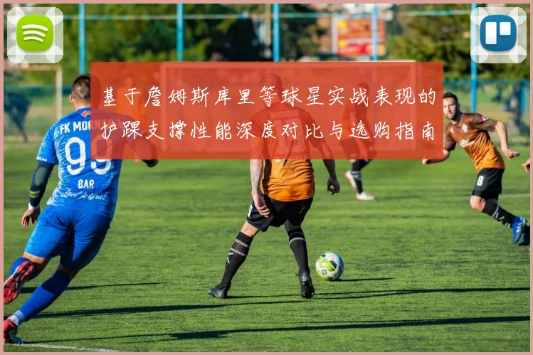 基于詹姆斯库里等球星实战表现的护踝支撑性能深度对比与选购指南