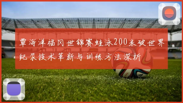 覃海洋福冈世锦赛蛙泳200米破世界纪录技术革新与训练方法深析