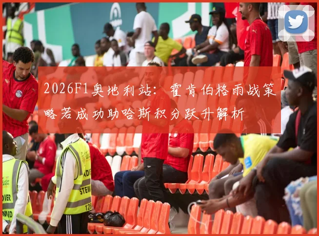 2026F1奥地利站：霍肯伯格雨战策略若成功助哈斯积分跃升解析