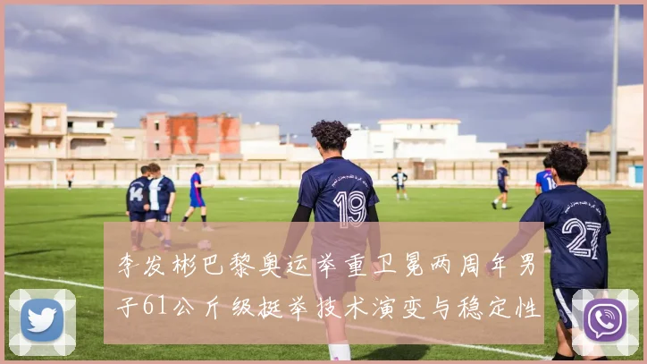 李发彬巴黎奥运举重卫冕两周年男子61公斤级挺举技术演变与稳定性分析