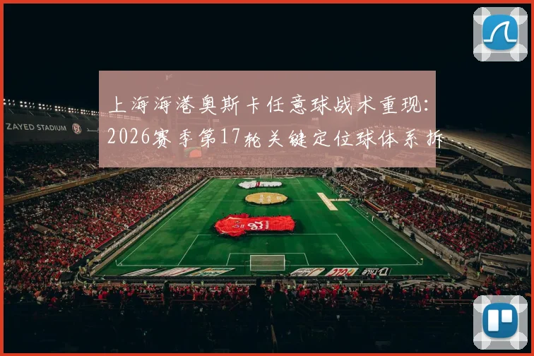 上海海港奥斯卡任意球战术重现：2026赛季第17轮关键定位球体系拆解
